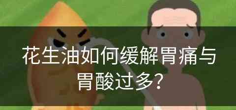 花生油如何缓解胃痛与胃酸过多？